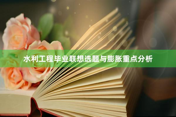 水利工程毕业联想选题与膨胀重点分析
