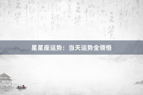 星星座运势：当天运势全领悟