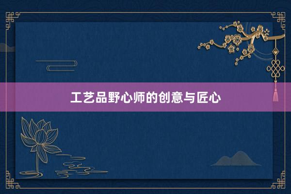 工艺品野心师的创意与匠心