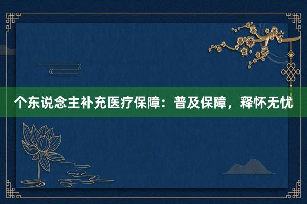 个东说念主补充医疗保障：普及保障，释怀无忧