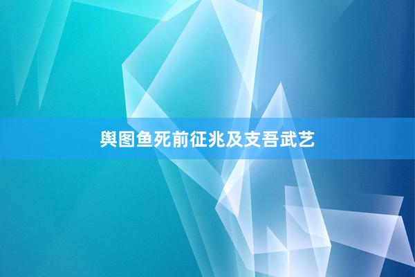 舆图鱼死前征兆及支吾武艺