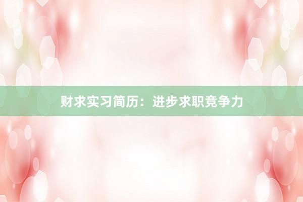 财求实习简历：进步求职竞争力