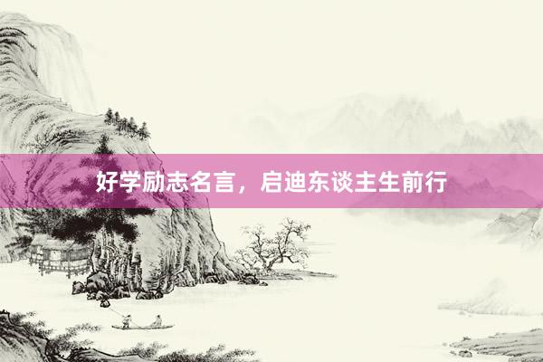 好学励志名言，启迪东谈主生前行